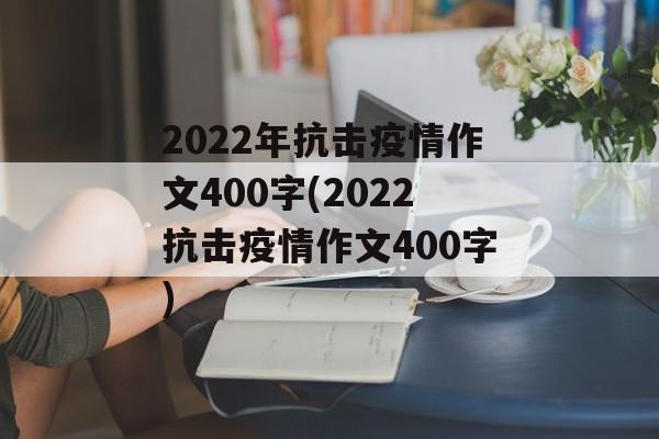 2022年抗击疫情作文400字(2022抗击疫情作文400字)