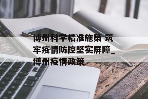 博州科学精准施策 筑牢疫情防控坚实屏障_博州疫情政策